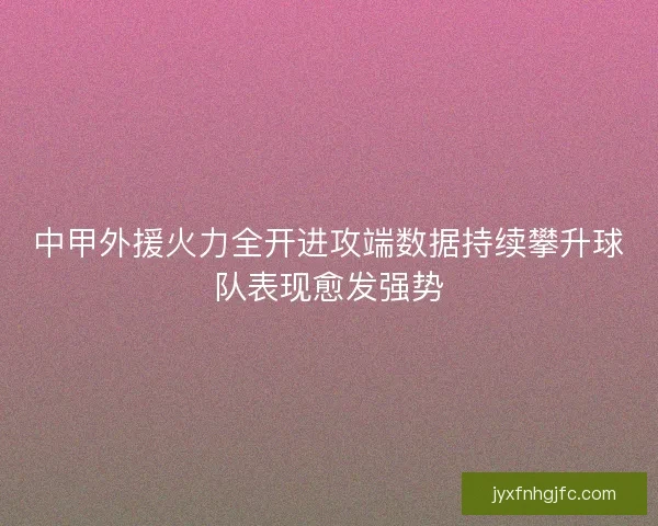 中甲外援火力全开进攻端数据持续攀升球队表现愈发强势