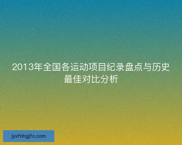 2013年全国各运动项目纪录盘点与历史最佳对比分析